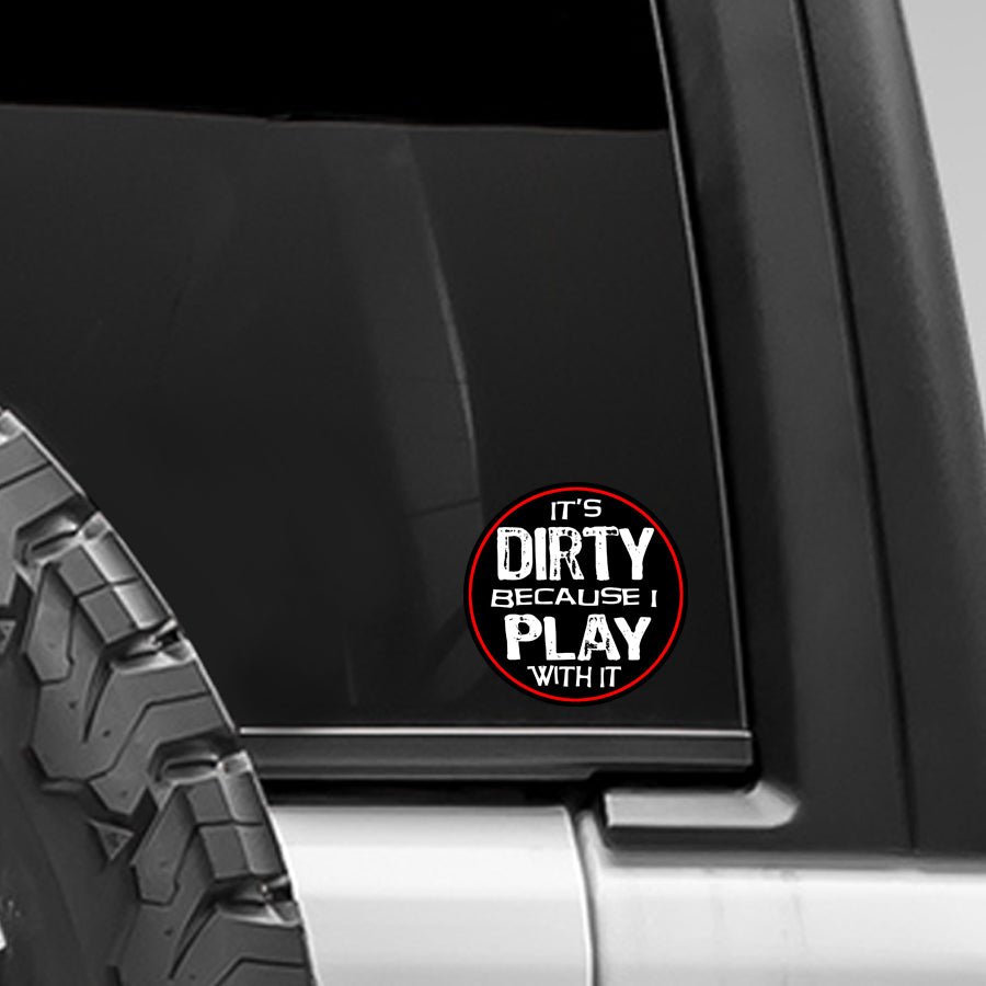 It's Dirty Because I Play With It Decal